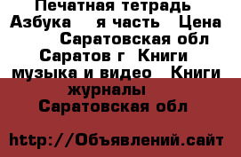 Печатная тетрадь “Азбука“ 2-я часть › Цена ­ 100 - Саратовская обл., Саратов г. Книги, музыка и видео » Книги, журналы   . Саратовская обл.